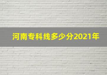 河南专科线多少分2021年