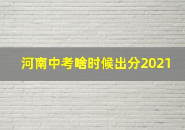 河南中考啥时候出分2021