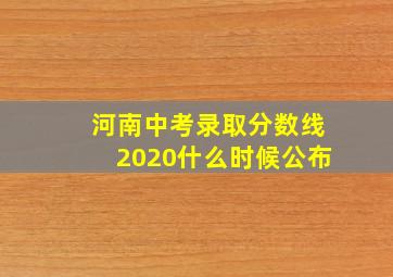 河南中考录取分数线2020什么时候公布