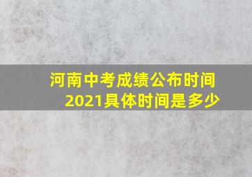 河南中考成绩公布时间2021具体时间是多少