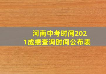 河南中考时间2021成绩查询时间公布表