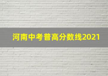 河南中考普高分数线2021