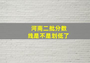 河南二批分数线是不是划低了