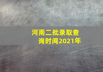 河南二批录取查询时间2021年