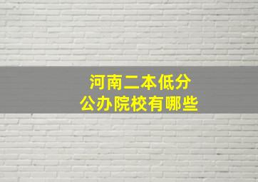 河南二本低分公办院校有哪些