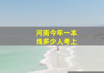 河南今年一本线多少人考上