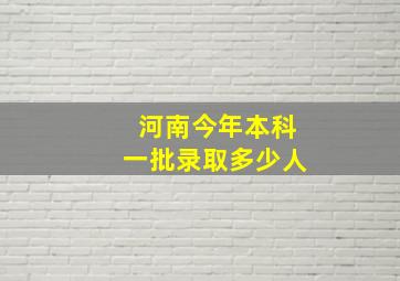 河南今年本科一批录取多少人