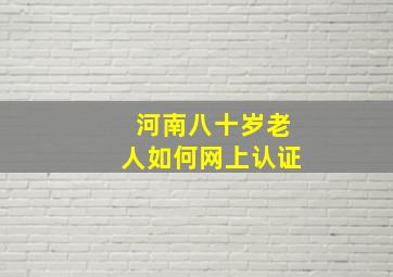 河南八十岁老人如何网上认证