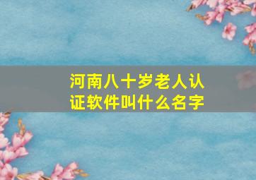 河南八十岁老人认证软件叫什么名字