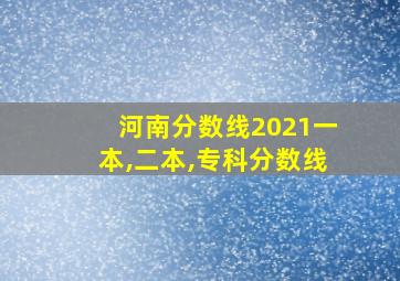 河南分数线2021一本,二本,专科分数线