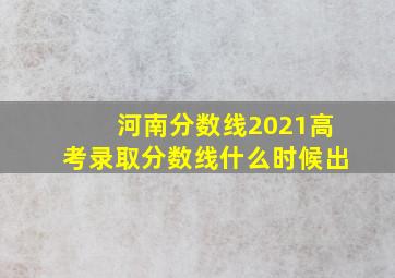 河南分数线2021高考录取分数线什么时候出