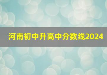 河南初中升高中分数线2024