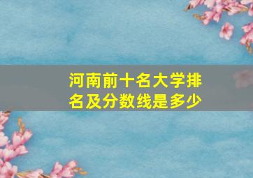 河南前十名大学排名及分数线是多少