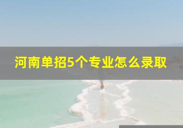 河南单招5个专业怎么录取