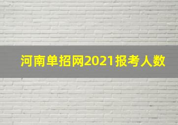 河南单招网2021报考人数