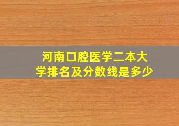 河南口腔医学二本大学排名及分数线是多少