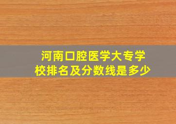 河南口腔医学大专学校排名及分数线是多少