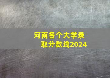 河南各个大学录取分数线2024