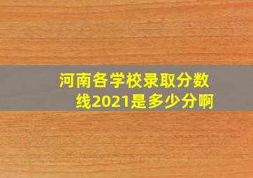 河南各学校录取分数线2021是多少分啊