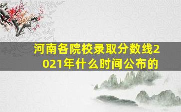 河南各院校录取分数线2021年什么时间公布的