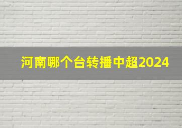 河南哪个台转播中超2024