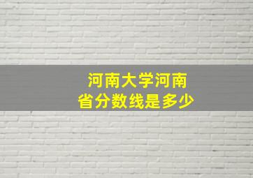 河南大学河南省分数线是多少