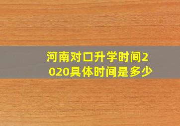 河南对口升学时间2020具体时间是多少