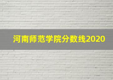 河南师范学院分数线2020