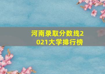 河南录取分数线2021大学排行榜