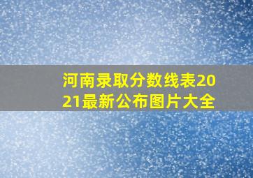 河南录取分数线表2021最新公布图片大全