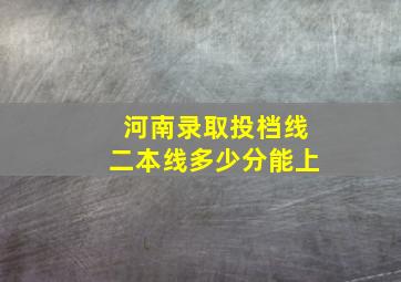 河南录取投档线二本线多少分能上