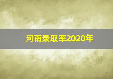 河南录取率2020年