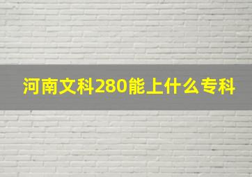 河南文科280能上什么专科