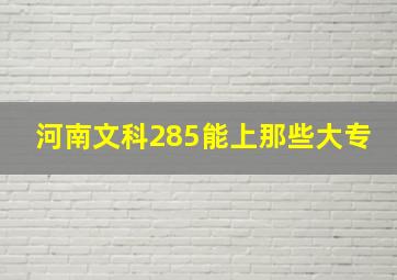 河南文科285能上那些大专