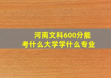 河南文科600分能考什么大学学什么专业