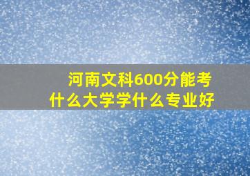 河南文科600分能考什么大学学什么专业好