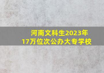 河南文科生2023年17万位次公办大专学校