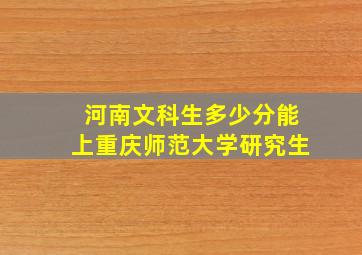 河南文科生多少分能上重庆师范大学研究生