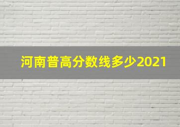 河南普高分数线多少2021