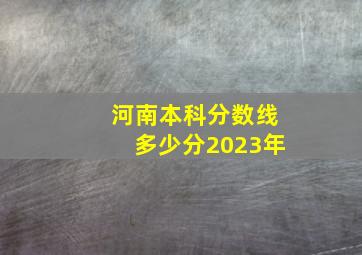 河南本科分数线多少分2023年