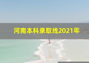 河南本科录取线2021年