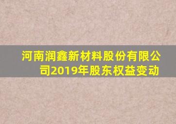 河南润鑫新材料股份有限公司2019年股东权益变动