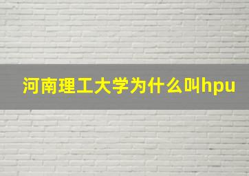 河南理工大学为什么叫hpu