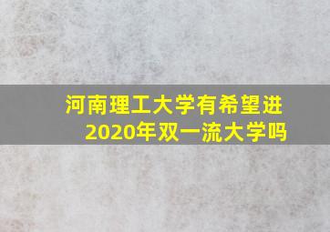 河南理工大学有希望进2020年双一流大学吗