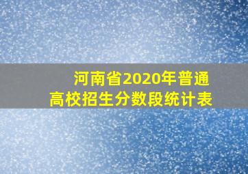 河南省2020年普通高校招生分数段统计表