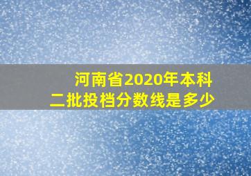 河南省2020年本科二批投档分数线是多少