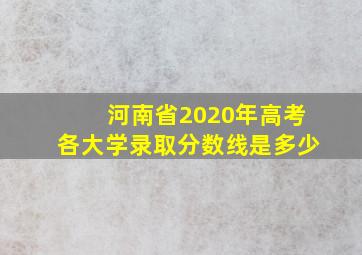 河南省2020年高考各大学录取分数线是多少