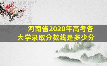 河南省2020年高考各大学录取分数线是多少分