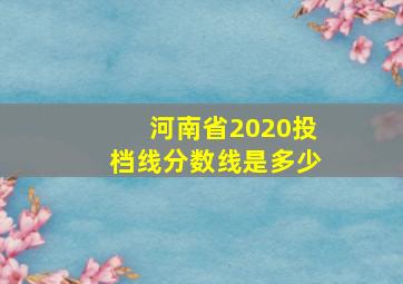 河南省2020投档线分数线是多少