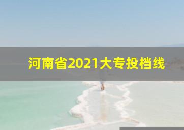 河南省2021大专投档线